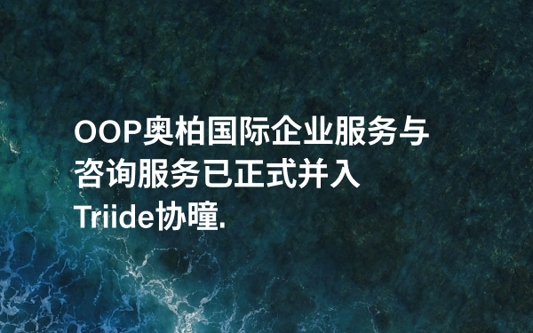 Triide协曈收购OOP奥柏国际企业服务与咨询服务，进一步强化在香港市场的布局与服务能力